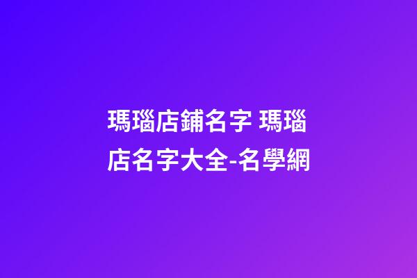 瑪瑙店鋪名字 瑪瑙店名字大全-名學網
